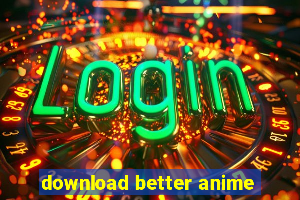 download better anime